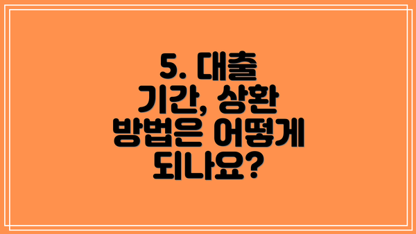 5. 대출 기간, 상환 방법은 어떻게 되나요?