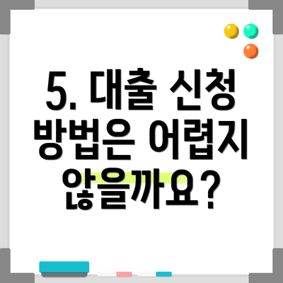 5. 대출 신청 방법은 어렵지 않을까요?