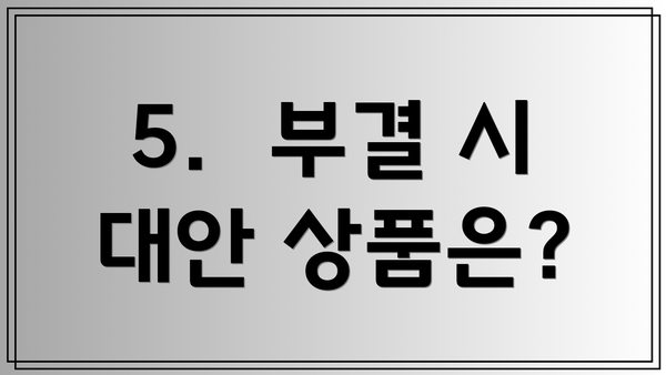 5.  부결 시 대안 상품은?