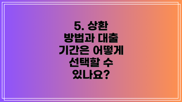 5. 상환 방법과 대출 기간은 어떻게 선택할 수 있나요?
