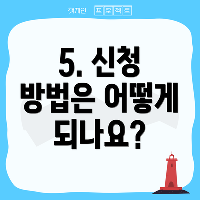 5. 신청 방법은 어떻게 되나요?