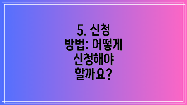 5. 신청 방법: 어떻게 신청해야 할까요?