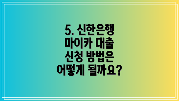 5. 신한은행 마이카 대출 신청 방법은 어떻게 될까요?