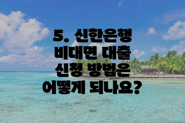 5. 신한은행 비대면 대출 신청 방법은 어떻게 되나요?