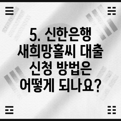 5. 신한은행 새희망홀씨 대출 신청 방법은 어떻게 되나요?