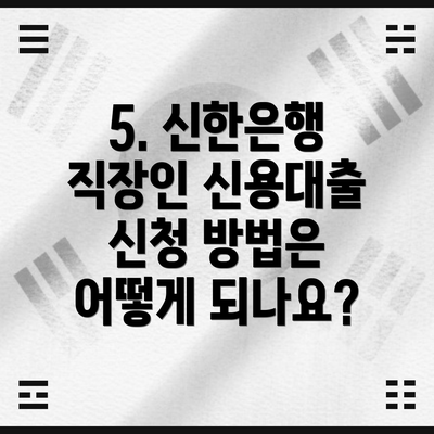 5. 신한은행 직장인 신용대출 신청 방법은 어떻게 되나요?