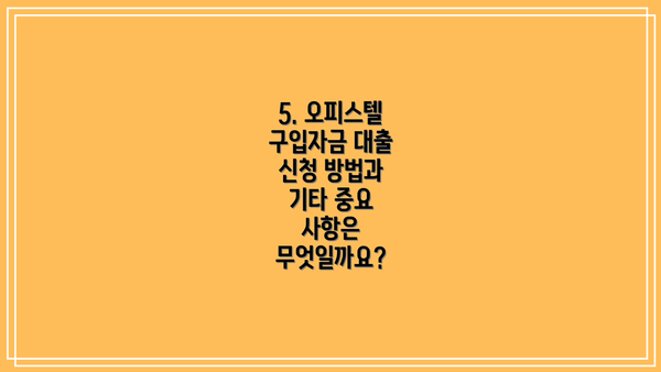 5. 오피스텔 구입자금 대출 신청 방법과 기타 중요 사항은 무엇일까요?