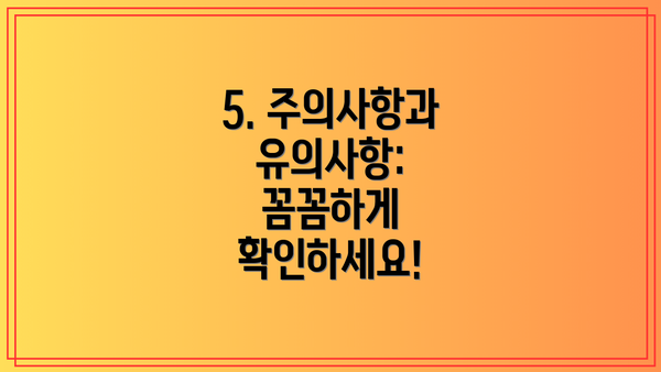 5. 주의사항과 유의사항: 꼼꼼하게 확인하세요!