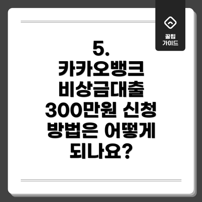 5.  카카오뱅크 비상금대출 300만원 신청 방법은 어떻게 되나요?