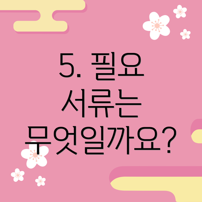 5. 필요 서류는 무엇일까요?