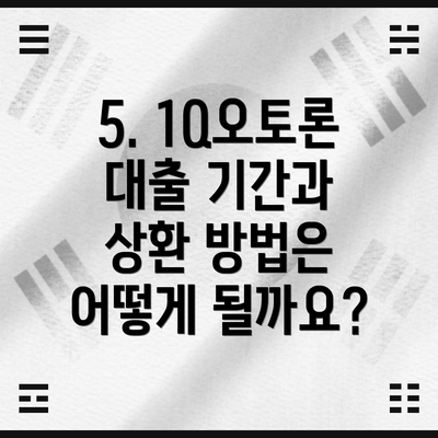 5. 1Q오토론 대출 기간과 상환 방법은 어떻게 될까요?
