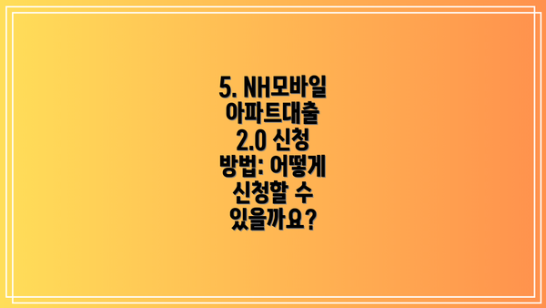 5. NH모바일아파트대출 2.0 신청 방법: 어떻게 신청할 수 있을까요?