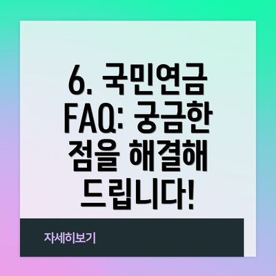 6. 국민연금 FAQ: 궁금한 점을 해결해 드립니다!
