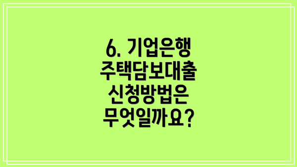 6. 기업은행 주택담보대출 신청방법은 무엇일까요?