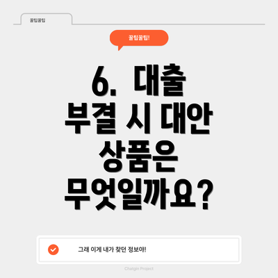 6. 대출 부결 시 대안 상품은 무엇일까요?