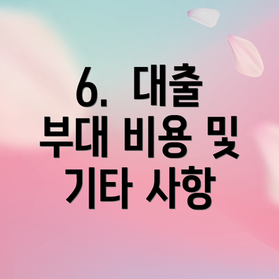 6. 대출 부대 비용 및 기타 사항