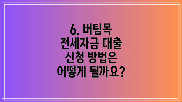 6. 버팀목 전세자금 대출 신청 방법은 어떻게 될까요?