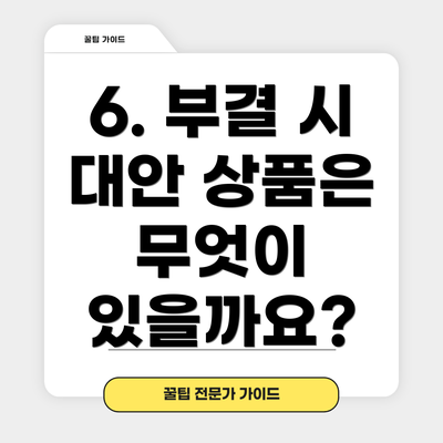 6. 부결 시 대안 상품은 무엇이 있을까요?
