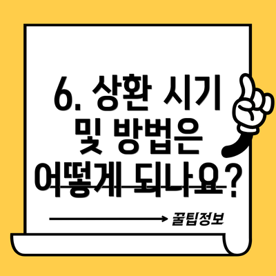 6. 상환 시기 및 방법은 어떻게 되나요?