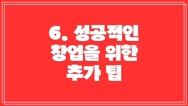 6. 성공적인 창업을 위한 추가 팁