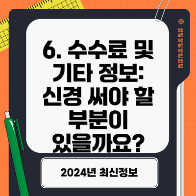 6. 수수료 및 기타 정보: 신경 써야 할 부분이 있을까요?