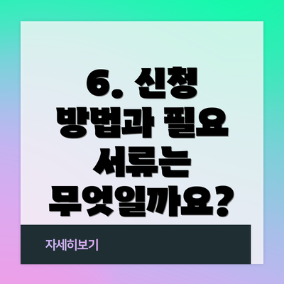 6. 신청 방법과 필요 서류는 무엇일까요?