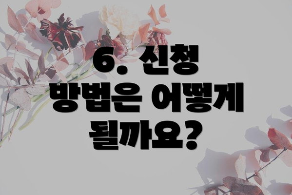 6. 신청 방법은 어떻게 될까요?