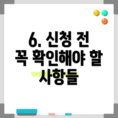 6. 신청 전 꼭 확인해야 할 사항들