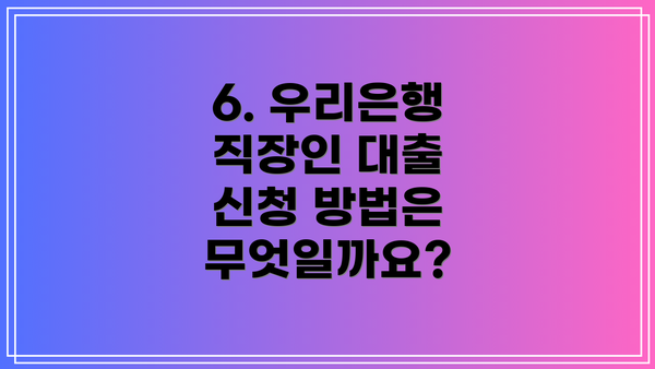 6. 우리은행 직장인 대출 신청 방법은 무엇일까요?