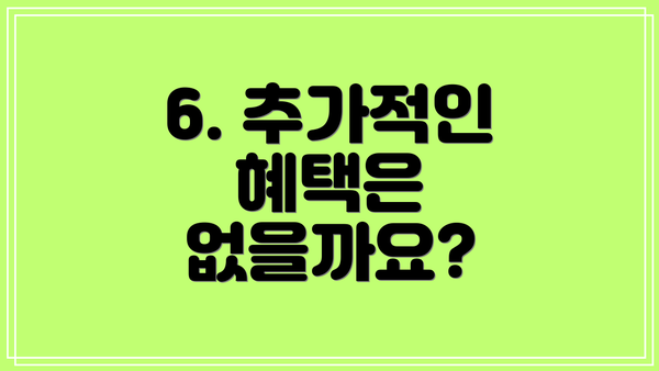 6. 추가적인 혜택은 없을까요?