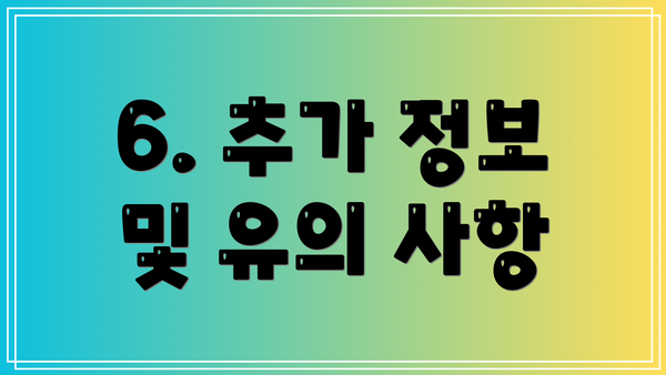 6. 추가 정보 및 유의 사항