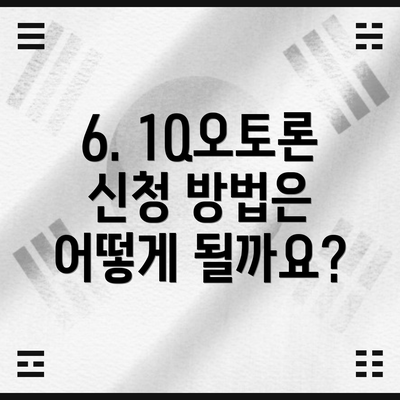 6. 1Q오토론 신청 방법은 어떻게 될까요?