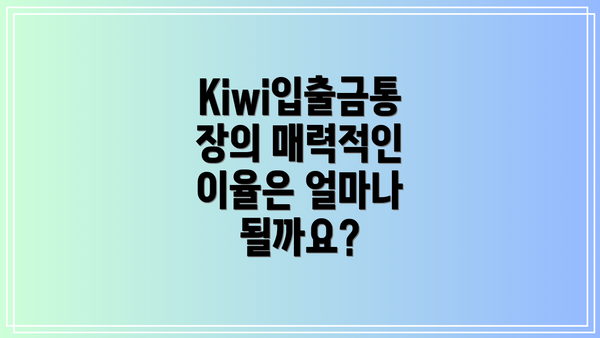 Kiwi입출금통장의 매력적인 이율은 얼마나 될까요?