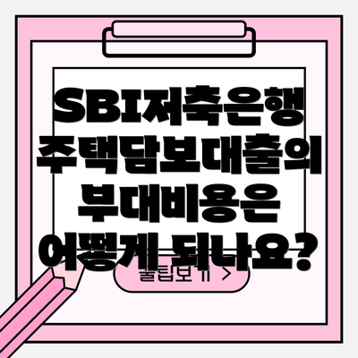 SBI저축은행 주택담보대출의 부대비용은 어떻게 되나요?