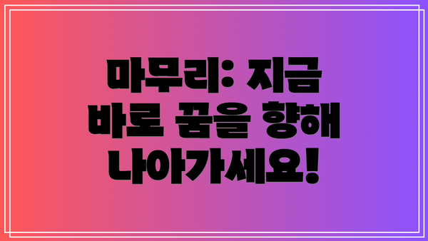 마무리: 지금 바로 꿈을 향해 나아가세요!