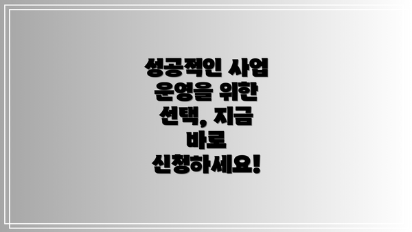 성공적인 사업 운영을 위한 선택, 지금 바로 신청하세요!