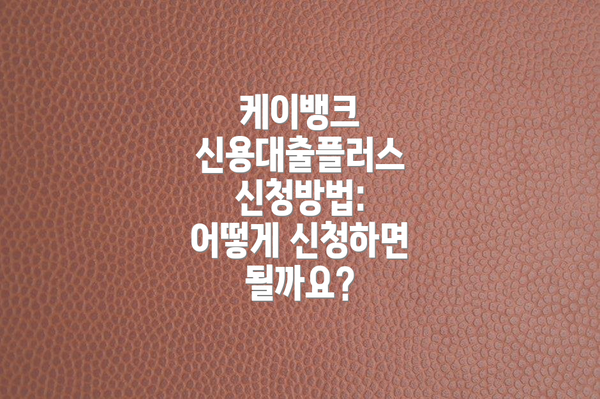 케이뱅크 신용대출플러스 신청방법: 어떻게 신청하면 될까요?
