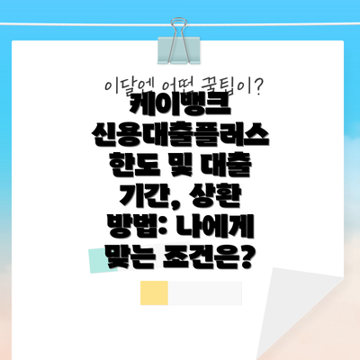 케이뱅크 신용대출플러스 한도 및 대출 기간, 상환 방법: 나에게 맞는 조건은?