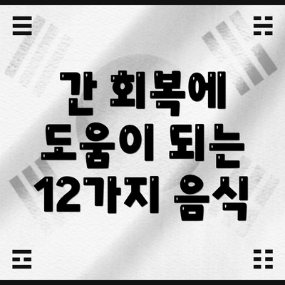 간 회복에 도움이 되는 12가지 음식