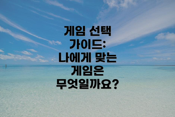 게임 선택 가이드:  나에게 맞는 게임은 무엇일까요?