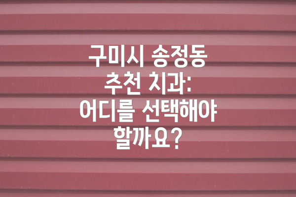 구미시 송정동 추천 치과: 어디를 선택해야 할까요?
