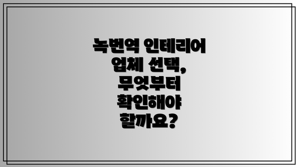 녹번역 인테리어 업체 선택, 무엇부터 확인해야 할까요?