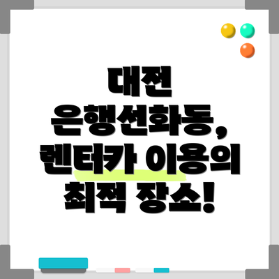 대전 은행선화동, 렌터카 이용의 최적 장소!