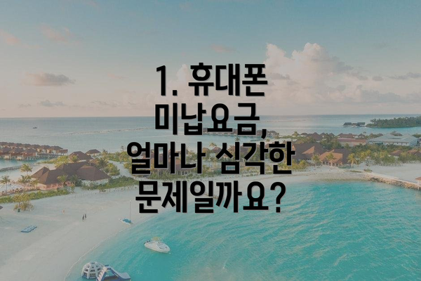 1. 휴대폰 미납요금, 얼마나 심각한 문제일까요?