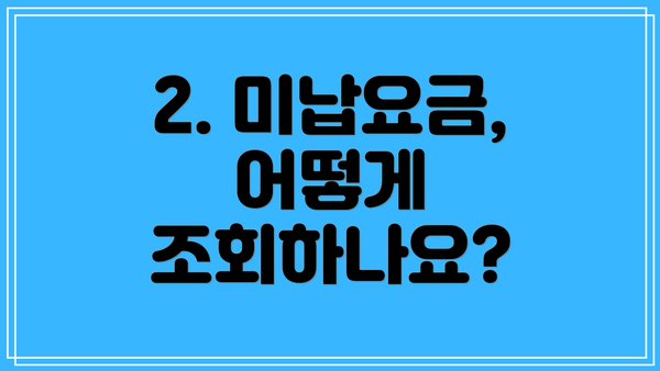 2. 미납요금, 어떻게 조회하나요?