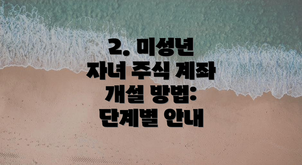2. 미성년 자녀 주식 계좌 개설 방법: 단계별 안내