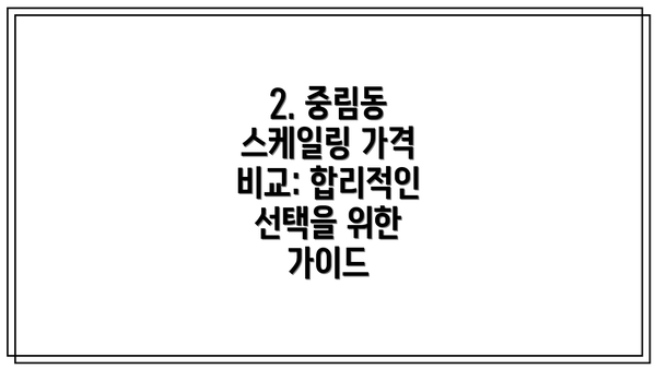 2. 중림동 스케일링 가격 비교: 합리적인 선택을 위한 가이드