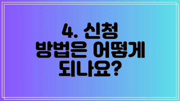 4. 신청 방법은 어떻게 되나요?