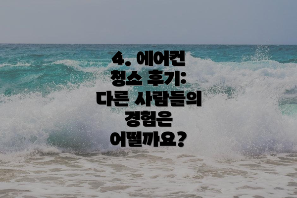 4. 에어컨 청소 후기: 다른 사람들의 경험은 어떨까요?