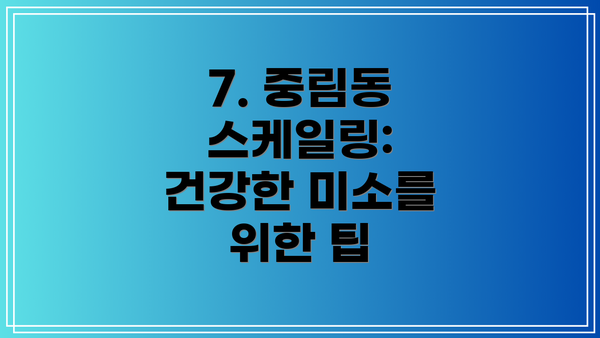 7. 중림동 스케일링: 건강한 미소를 위한 팁